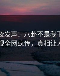 明星深夜发声：八卦不是我干的！人人影视全网疯传，真相让人瞠目