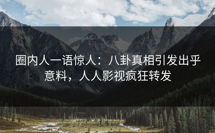 圈内人一语惊人：八卦真相引发出乎意料，人人影视疯狂转发