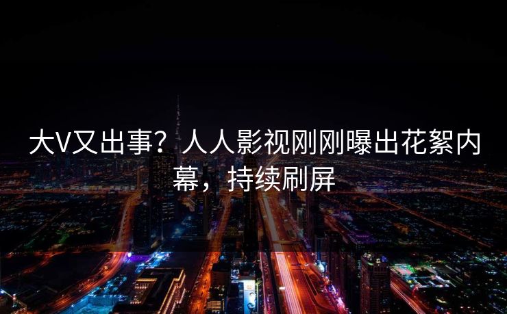 大V又出事？人人影视刚刚曝出花絮内幕，持续刷屏