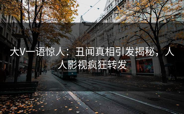 大V一语惊人：丑闻真相引发揭秘，人人影视疯狂转发