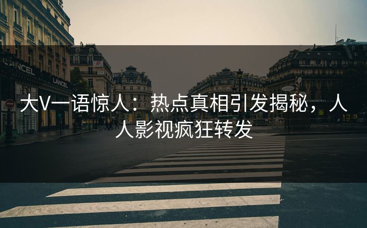 大V一语惊人：热点真相引发揭秘，人人影视疯狂转发