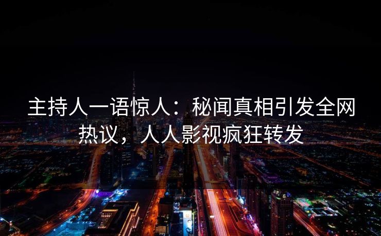 主持人一语惊人：秘闻真相引发全网热议，人人影视疯狂转发